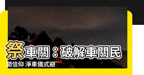 車關前兆|【車關意思】破解命理車關：避免交通意外危機！